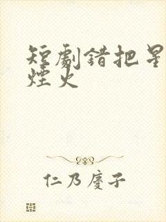 短剧错把星光当烟火