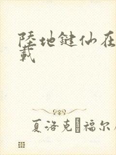 陆地键仙在哪连载