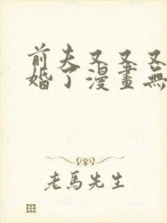 前夫又又又想复婚了漫画无删减