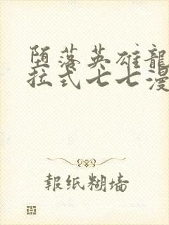 堕落英雄龙宙下拉式七七漫画