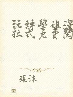 玩转学姐漫画下拉式免费阅读漫画