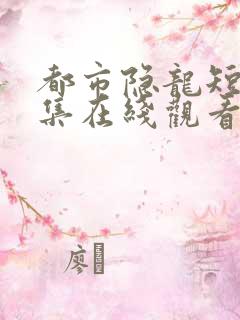 都市隐龙短剧全集在线观看免费