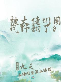 被大佬们团宠后我野翻了》