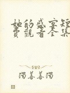 她的盛宴短剧免费观看全集