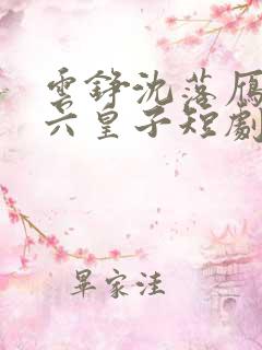 云铮沈落雁无敌六皇子短剧