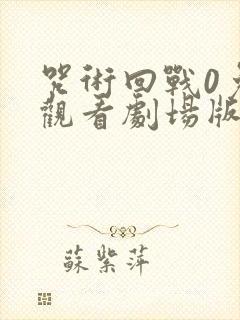 咒术回战0免费观看剧场版