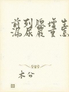 前列腺增生术后漏尿严重怎么办?