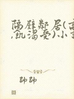 隔壁邻居(高h,饥渴受)小说