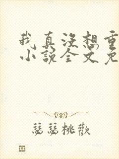 我真没想重生啊小说全文免费阅读下载