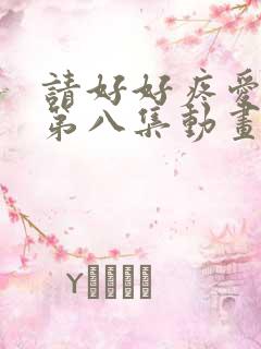 请好好疼爱里面第八集动画