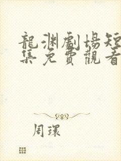 龙渊剧场短剧全集免费观看