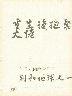 重生后抱紧偏执大佬