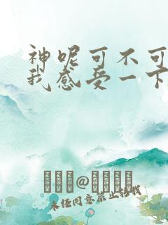 神呢可不可以让我感受一下歌词