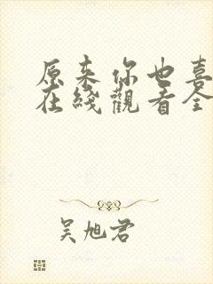 原来你也喜欢我在线观看全集免费播放