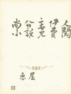 尚公主伊人睽睽小说免费阅读的