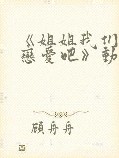 《姐姐我们来谈恋爱吧》动漫