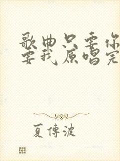 歌曲只要你还需要我原唱完整版