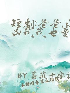 短剧:爸爸,你凶我我也爱你