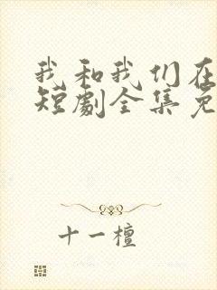 我和我们在一起短剧全集免费观看