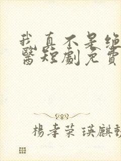 我真不是绝世神医短剧免费观看