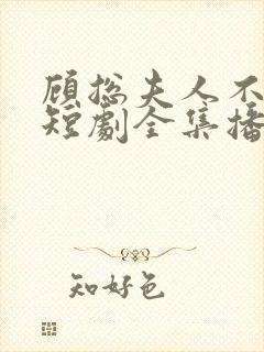 顾总夫人不好惹短剧全集播放