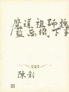 魔道祖师魏无羡/蓝忘机下载