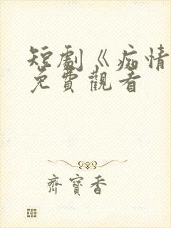 短剧《痴情花》免费观看