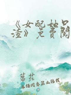 《女配她只想被渣》免费阅读