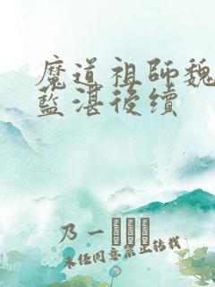 魔道祖师魏无羡蓝湛后续