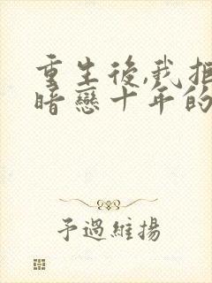 重生后,我拒嫁暗恋十年的竹马小说