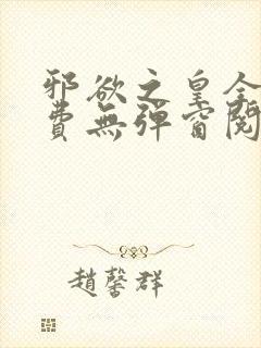 邪欲之皇全文免费无弹窗阅读