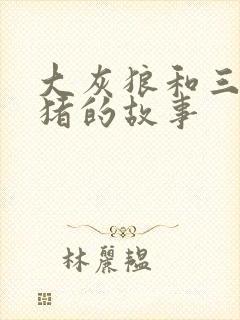 大灰狼和三只小猪的故事