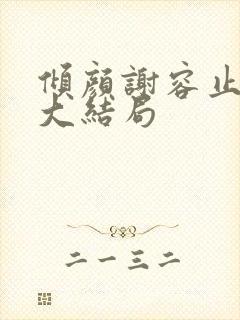 倾颜谢容止小说大结局