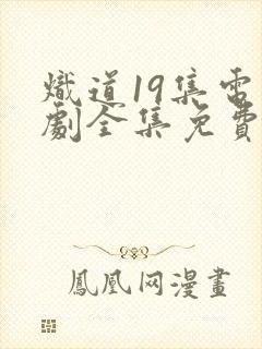 炽道19集电视剧全集免费观看高清版