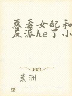 恶毒女配和偏执反派he了小说免费看