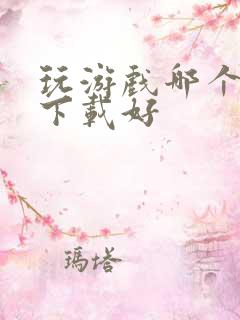 玩游戏哪个平台下载好