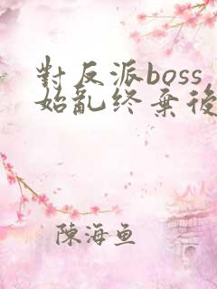 对反派boss始乱终弃后
