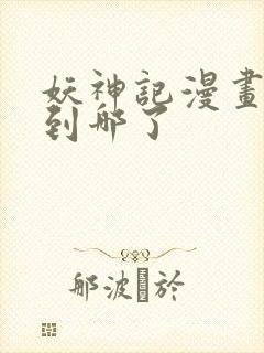 妖神记漫画更新到哪了