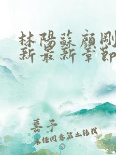 林阳苏颜刚刚更新最新章节笔趣阁