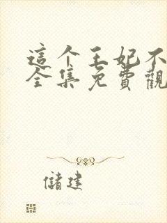 这个王妃不好惹全集免费观看