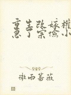 重生改嫁权臣他急了宗俭小说