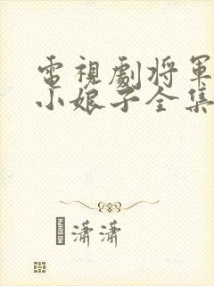 电视剧将军家的小娘子全集免费,观看