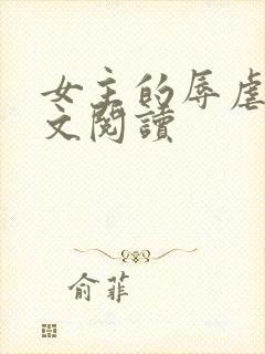 女主的辱虐h全文阅读