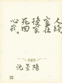 心死后家人跪求我回家在线观看全集免费播放