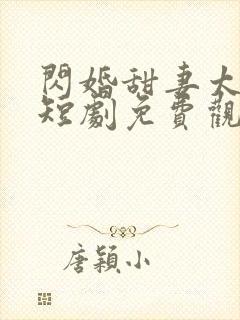 闪婚甜妻太撩人短剧免费观看