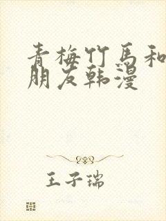 青梅竹马和他的朋友韩漫