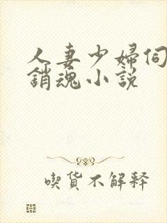 人妻少妇伺候真销魂小说