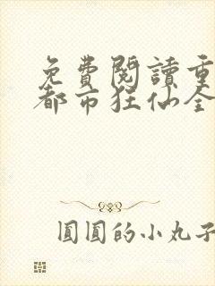 免费阅读重生之都市狂仙全文