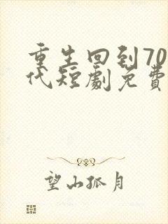 重生回到70年代短剧免费观看