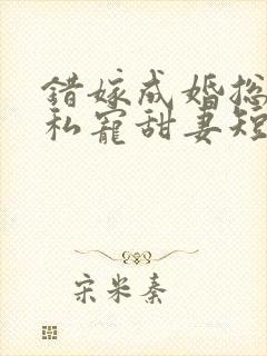 错嫁成婚总裁的私宠甜妻短剧播放